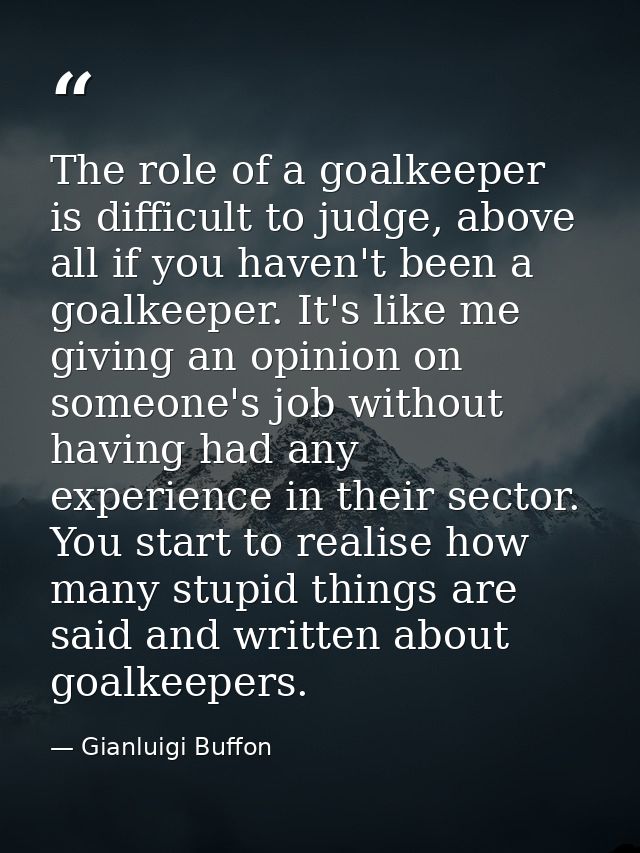 The role of a goalkeeper is difficult to judge, above all if you haven't been a goalkeeper. It's like me giving an opini — Gianluigi Buffon