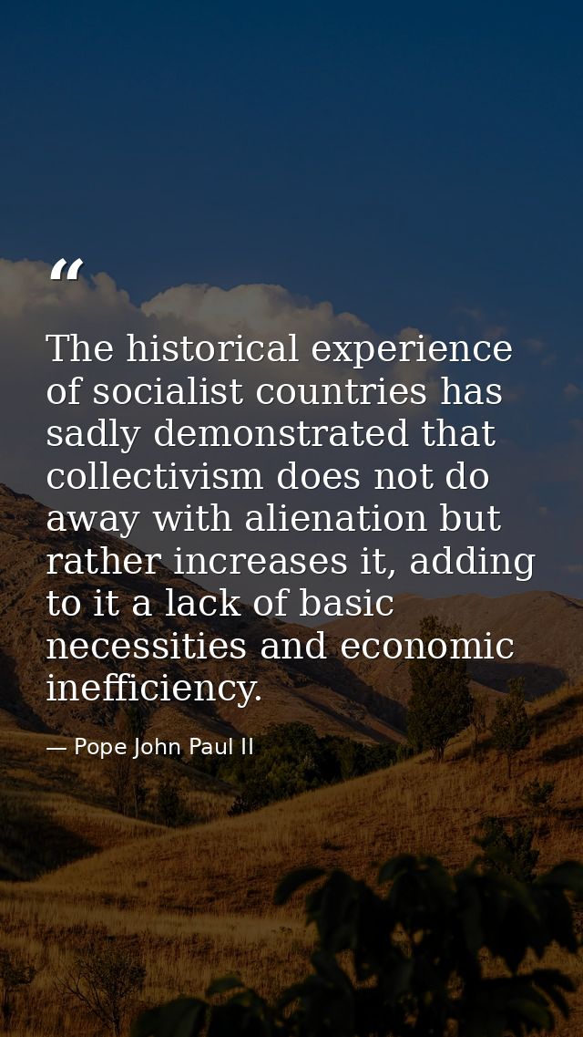 The historical experience of socialist countries has sadly demonstrated that collectivism does not do away with alienati — Pope John Paul II