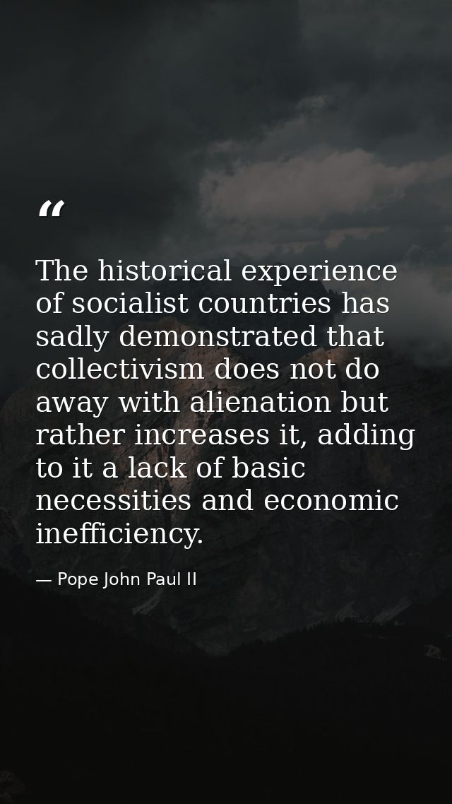 The historical experience of socialist countries has sadly demonstrated that collectivism does not do away with alienati — Pope John Paul II