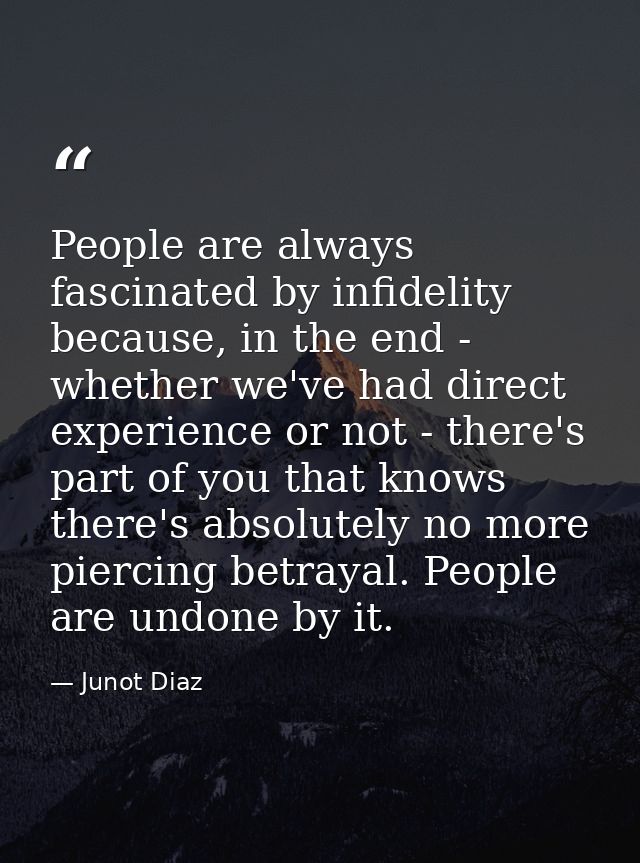 People are always fascinated by infidelity because, in the end - whether we've had direct experience or not - there's pa — Junot Diaz