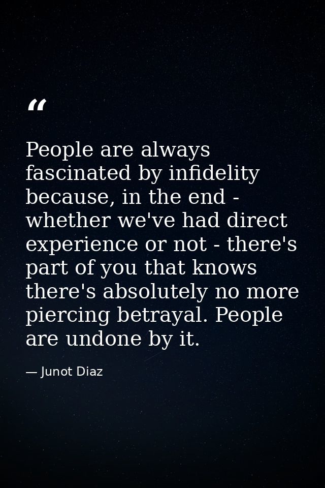 People are always fascinated by infidelity because, in the end - whether we've had direct experience or not - there's pa — Junot Diaz