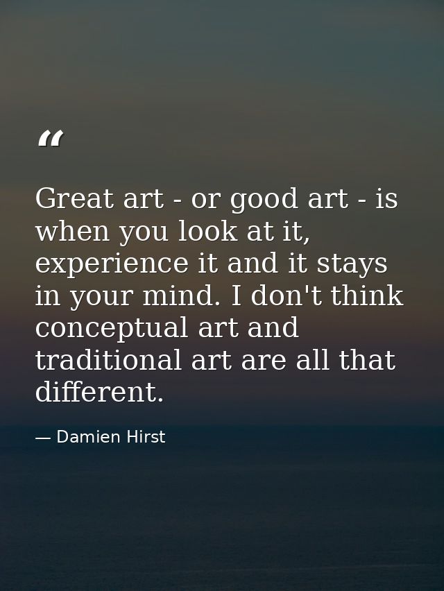 Great art - or good art - is when you look at it, experience it and it stays in your mind. I don't think conceptual art  — Damien Hirst