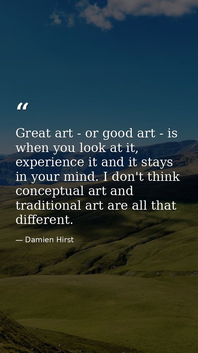 Great art - or good art - is when you look at it, experience it and it stays in your mind. I don't think conceptual art  — Damien Hirst