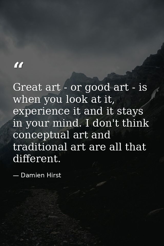 Great art - or good art - is when you look at it, experience it and it stays in your mind. I don't think conceptual art  — Damien Hirst