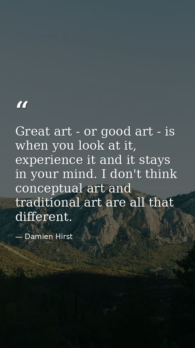 Great art - or good art - is when you look at it, experience it and it stays in your mind. I don't think conceptual art  — Damien Hirst