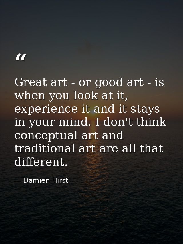 Great art - or good art - is when you look at it, experience it and it stays in your mind. I don't think conceptual art  — Damien Hirst