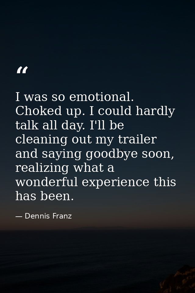 I was so emotional. Choked up. I could hardly talk all day. I'll be cleaning out my trailer and saying goodbye soon, rea — Dennis Franz