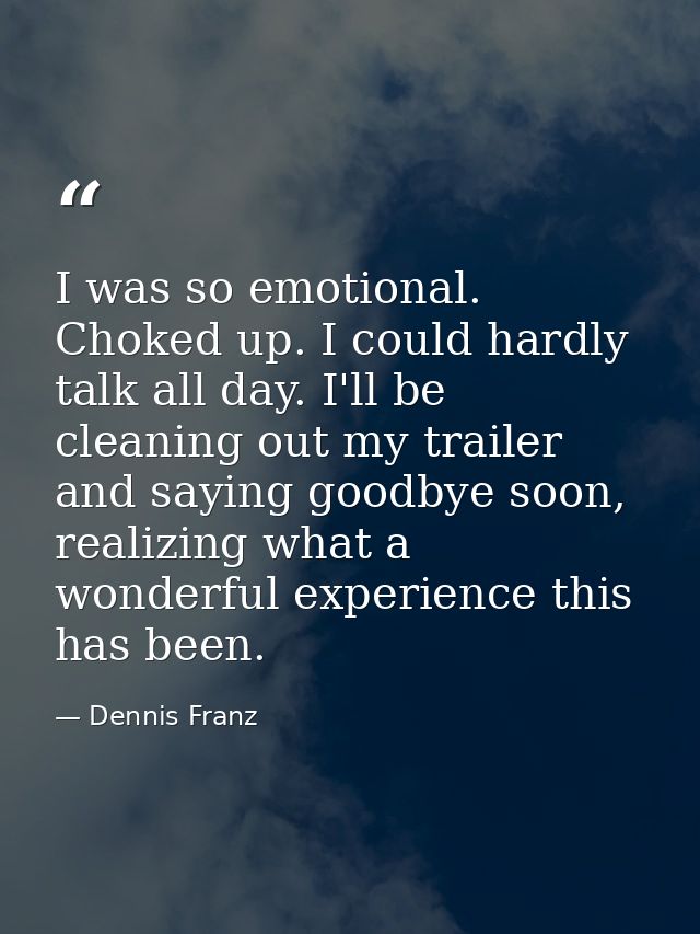 I was so emotional. Choked up. I could hardly talk all day. I'll be cleaning out my trailer and saying goodbye soon, rea — Dennis Franz