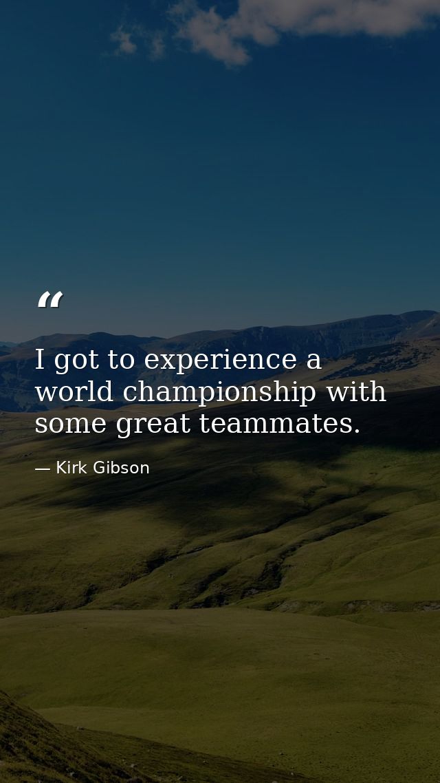 I got to experience a world championship with some great teammates. — Kirk Gibson