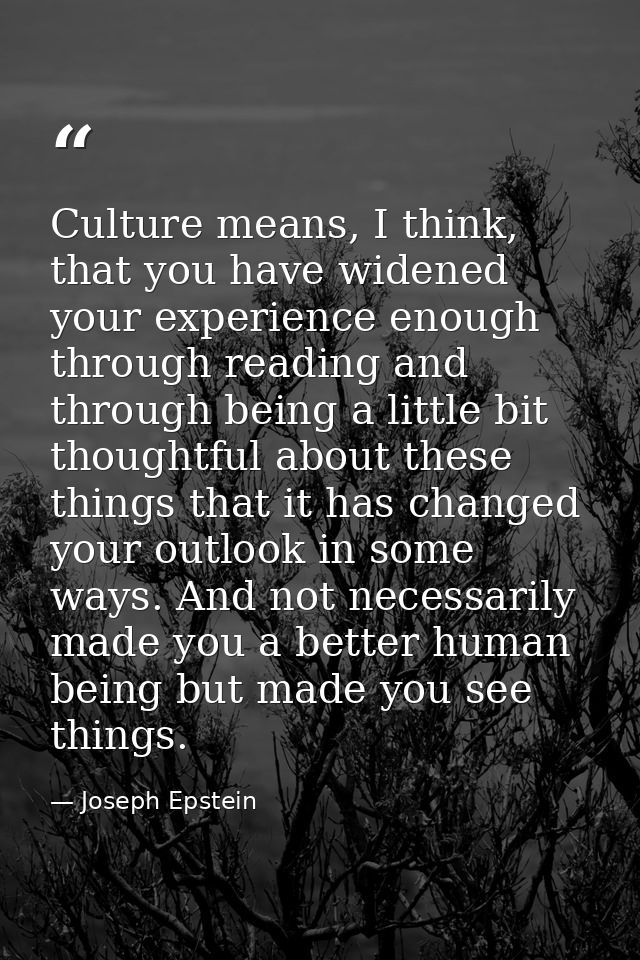 Culture means, I think, that you have widened your experience enough through reading and through being a little bit thou — Joseph Epstein