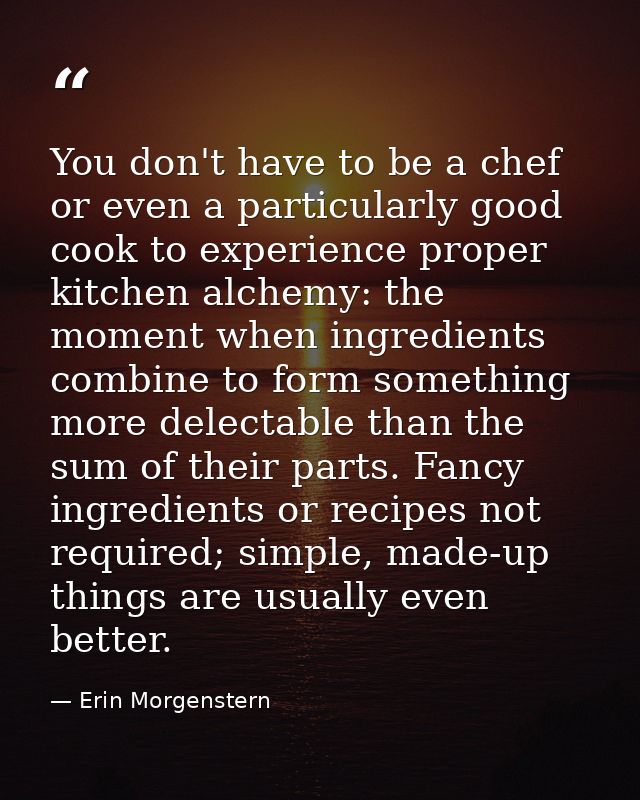 You don't have to be a chef or even a particularly good cook to experience proper kitchen alchemy: the moment when ingre — Erin Morgenstern