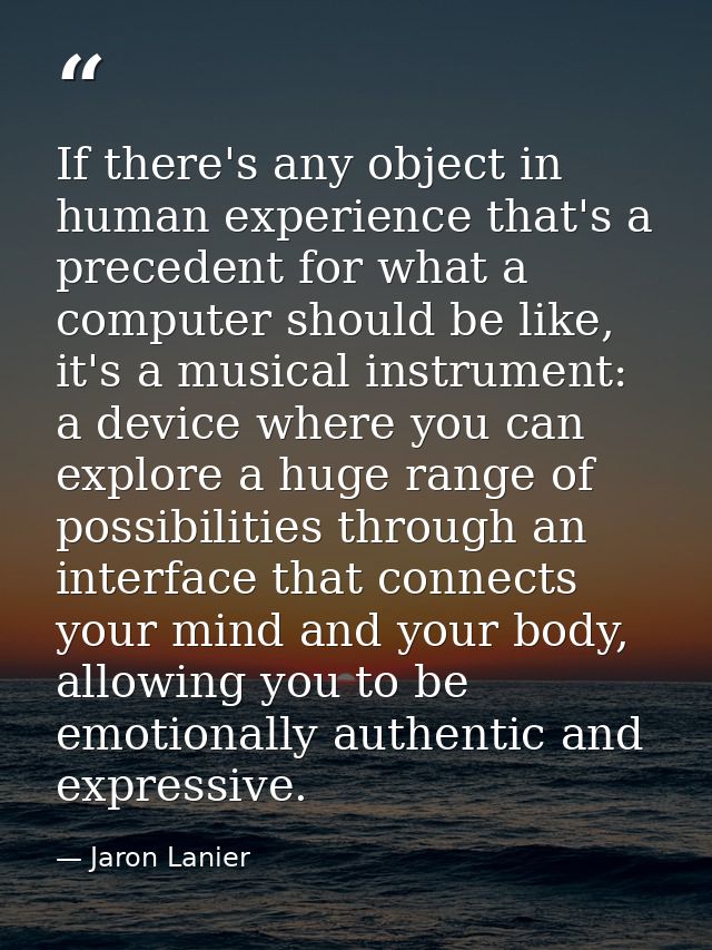 If there's any object in human experience that's a precedent for what a computer should be like, it's a musical instrume — Jaron Lanier