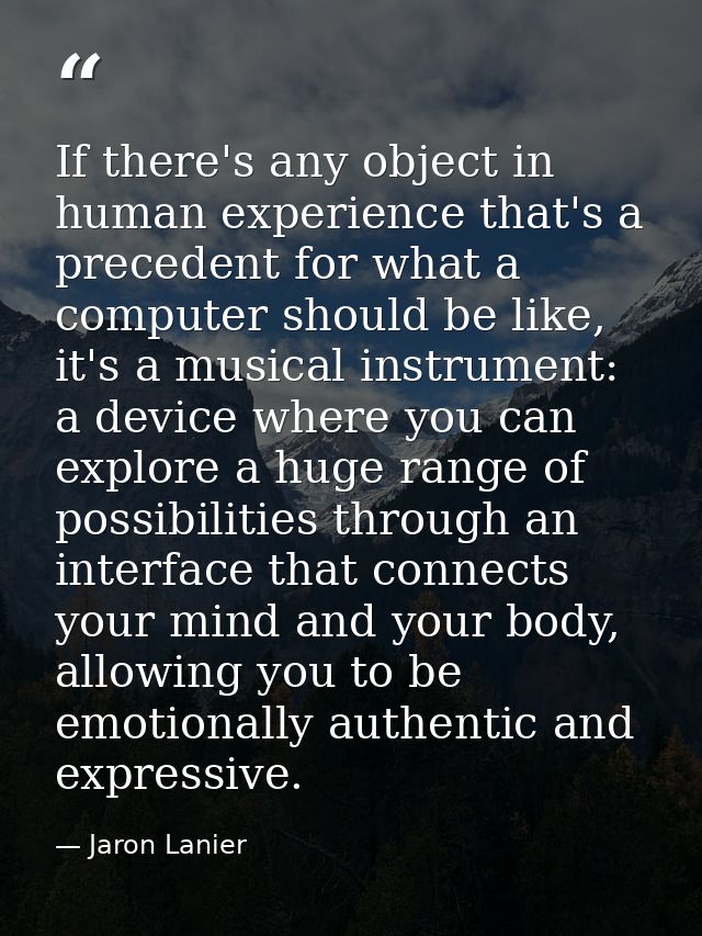 If there's any object in human experience that's a precedent for what a computer should be like, it's a musical instrume — Jaron Lanier