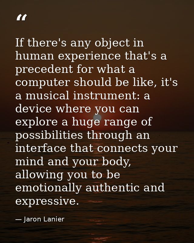 If there's any object in human experience that's a precedent for what a computer should be like, it's a musical instrume — Jaron Lanier
