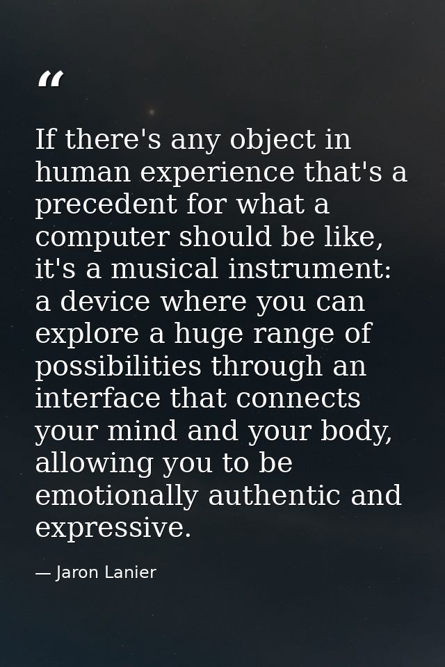 If there's any object in human experience that's a precedent for what a computer should be like, it's a musical instrume — Jaron Lanier