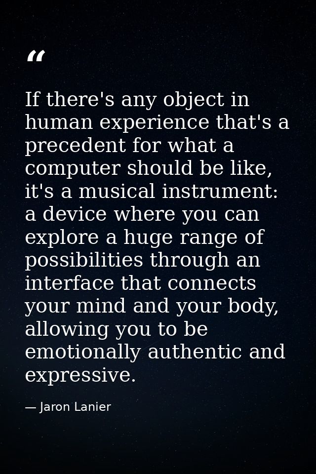 If there's any object in human experience that's a precedent for what a computer should be like, it's a musical instrume — Jaron Lanier