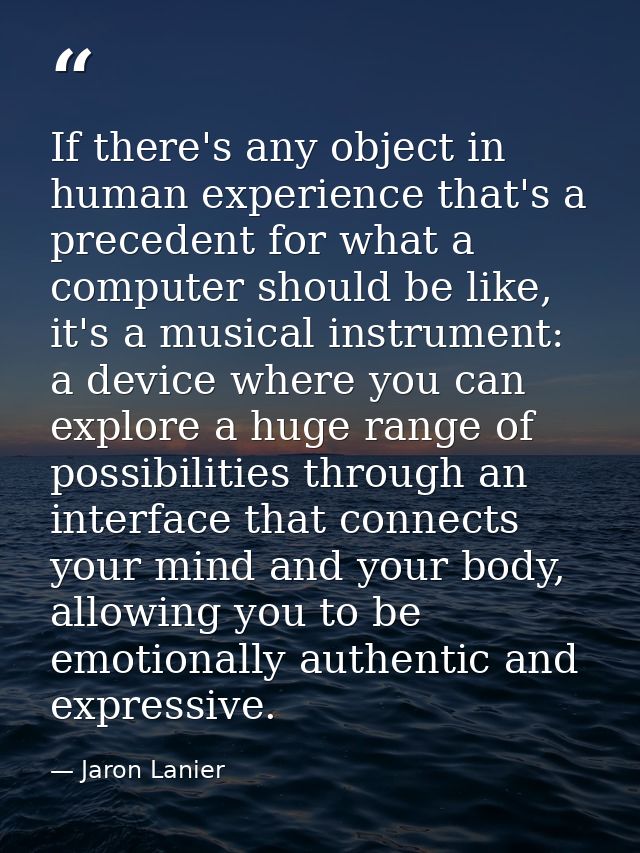 If there's any object in human experience that's a precedent for what a computer should be like, it's a musical instrume — Jaron Lanier