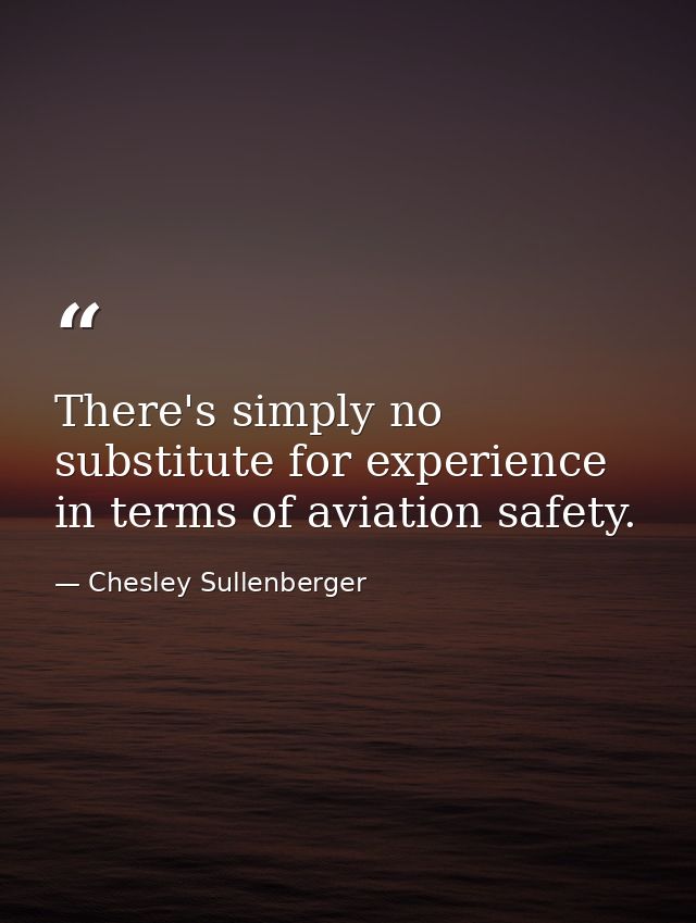 There's simply no substitute for experience in terms of aviation safety. — Chesley Sullenberger
