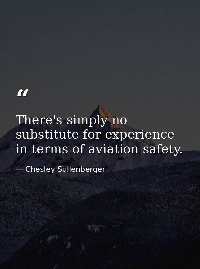 There's simply no substitute for experience in terms of aviation safety. — Chesley Sullenberger