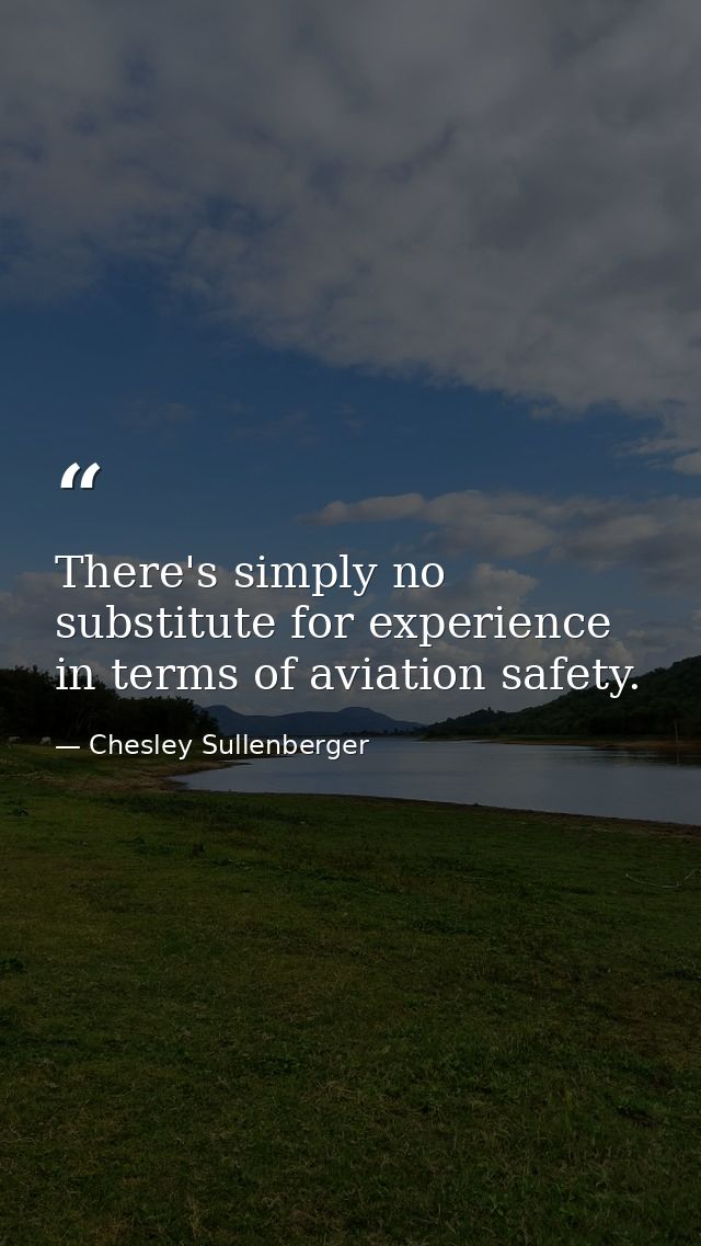 There's simply no substitute for experience in terms of aviation safety. — Chesley Sullenberger