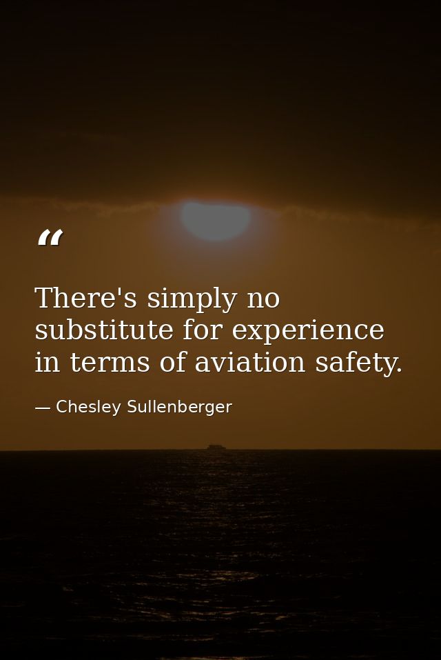There's simply no substitute for experience in terms of aviation safety. — Chesley Sullenberger