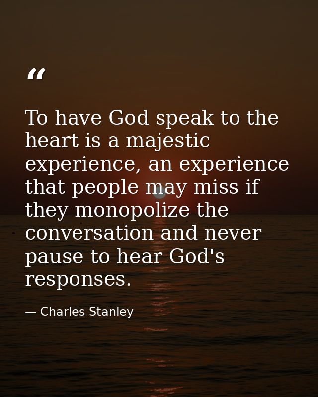 To have God speak to the heart is a majestic experience, an experience that people may miss if they monopolize the conve — Charles Stanley