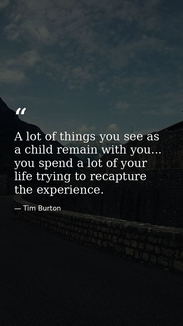 A lot of things you see as a child remain with you... you spend a lot of your life trying to recapture the experience. — Tim Burton