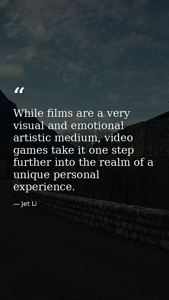 While films are a very visual and emotional artistic medium, video games take it one step further into the realm of a un — Jet Li
