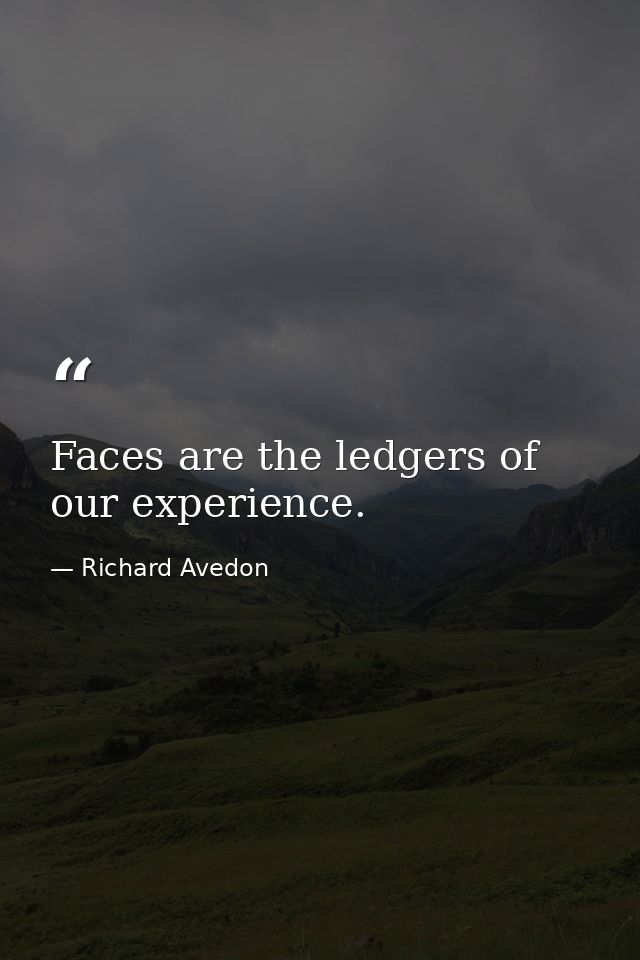 Faces are the ledgers of our experience. — Richard Avedon