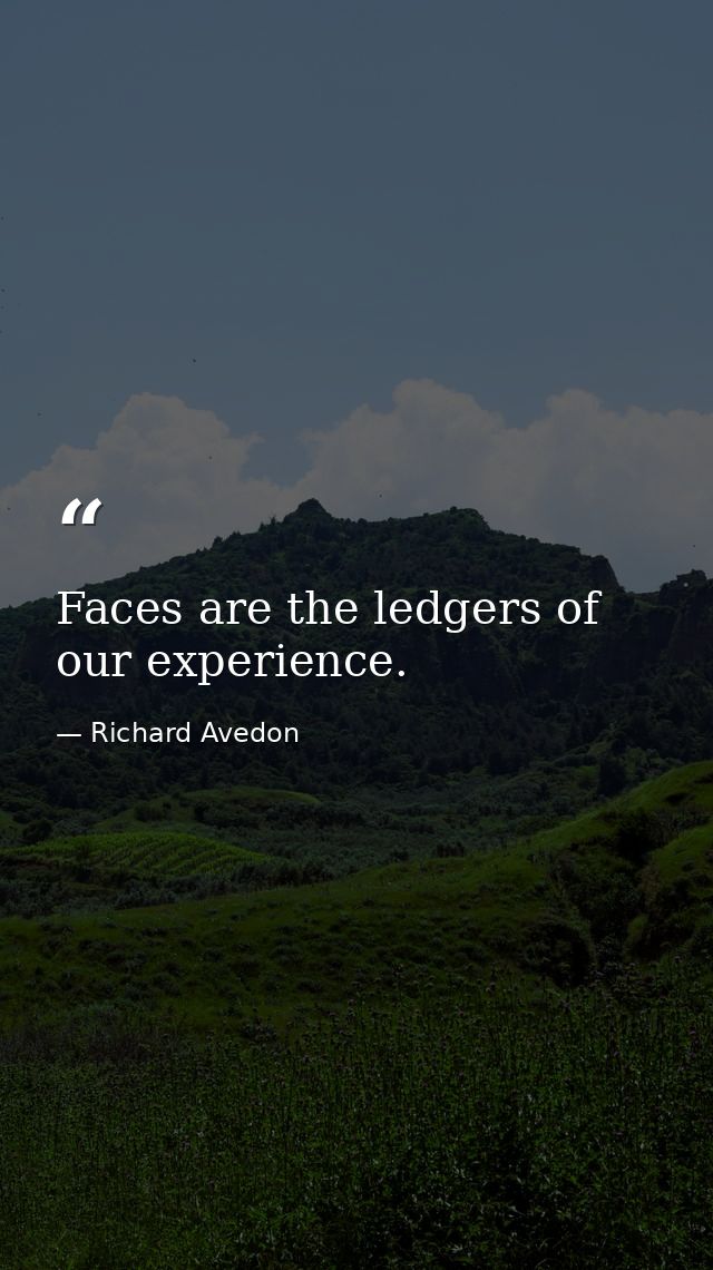 Faces are the ledgers of our experience. — Richard Avedon