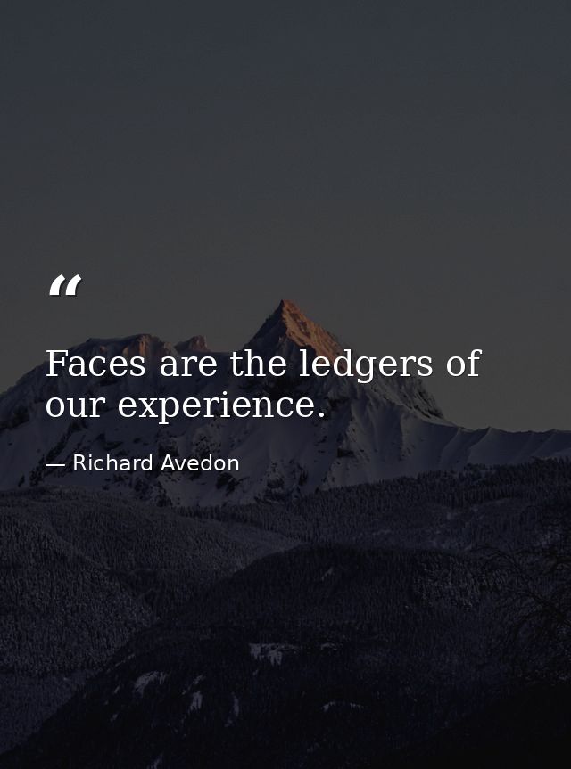 Faces are the ledgers of our experience. — Richard Avedon
