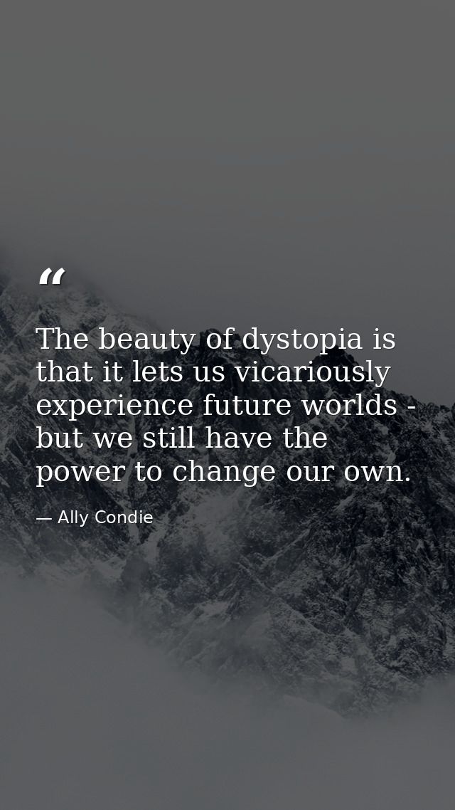 The beauty of dystopia is that it lets us vicariously experience future worlds - but we still have the power to change o — Ally Condie