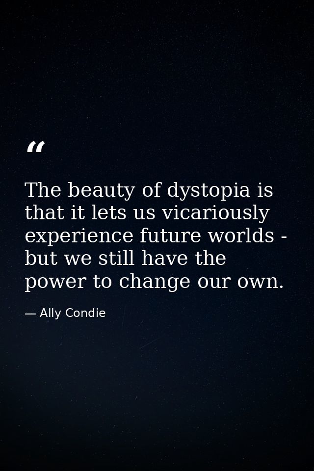 The beauty of dystopia is that it lets us vicariously experience future worlds - but we still have the power to change o — Ally Condie