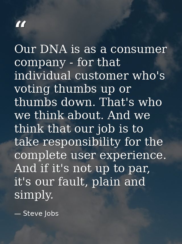 Our DNA is as a consumer company - for that individual customer who's voting thumbs up or thumbs down. That's who we thi — Steve Jobs
