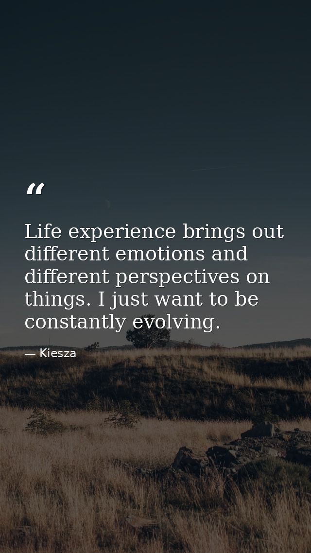 Life experience brings out different emotions and different perspectives on things. I just want to be constantly evolvin — Kiesza