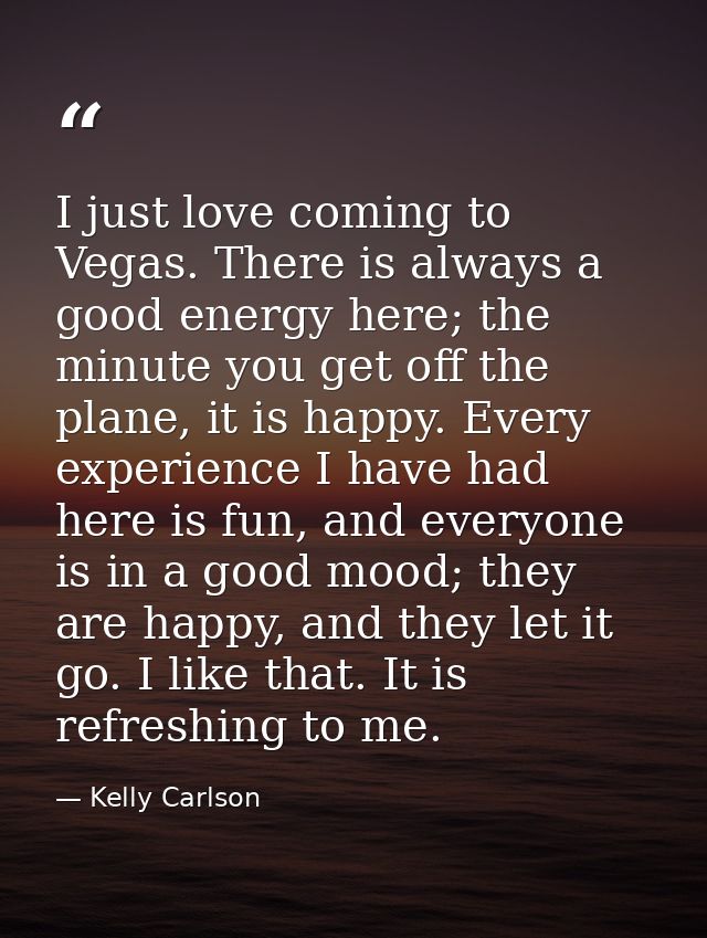 I just love coming to Vegas. There is always a good energy here; the minute you get off the plane, it is happy. Every ex — Kelly Carlson
