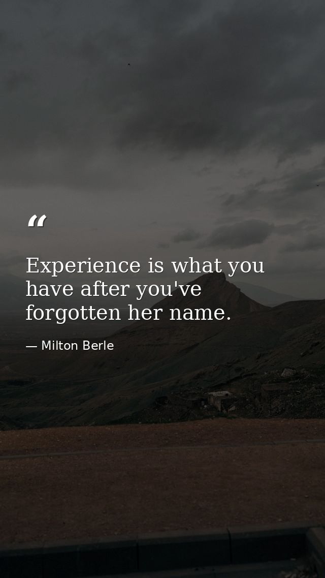 Experience is what you have after you've forgotten her name. — Milton Berle