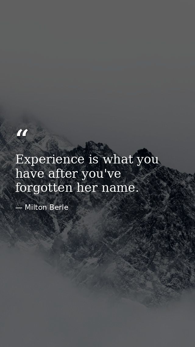 Experience is what you have after you've forgotten her name. — Milton Berle