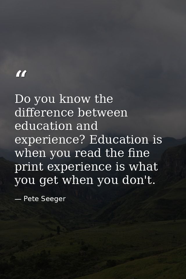 Do you know the difference between education and experience? Education is when you read the fine print experience is wha — Pete Seeger