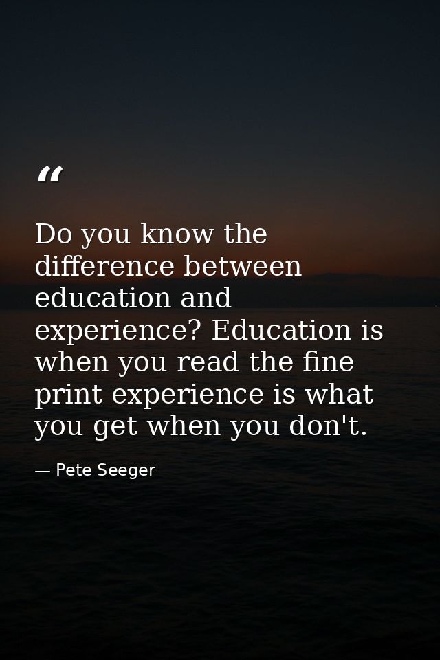 Do you know the difference between education and experience? Education is when you read the fine print experience is wha — Pete Seeger