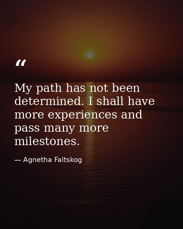 My path has not been determined. I shall have more experiences and pass many more milestones. — Agnetha Faltskog