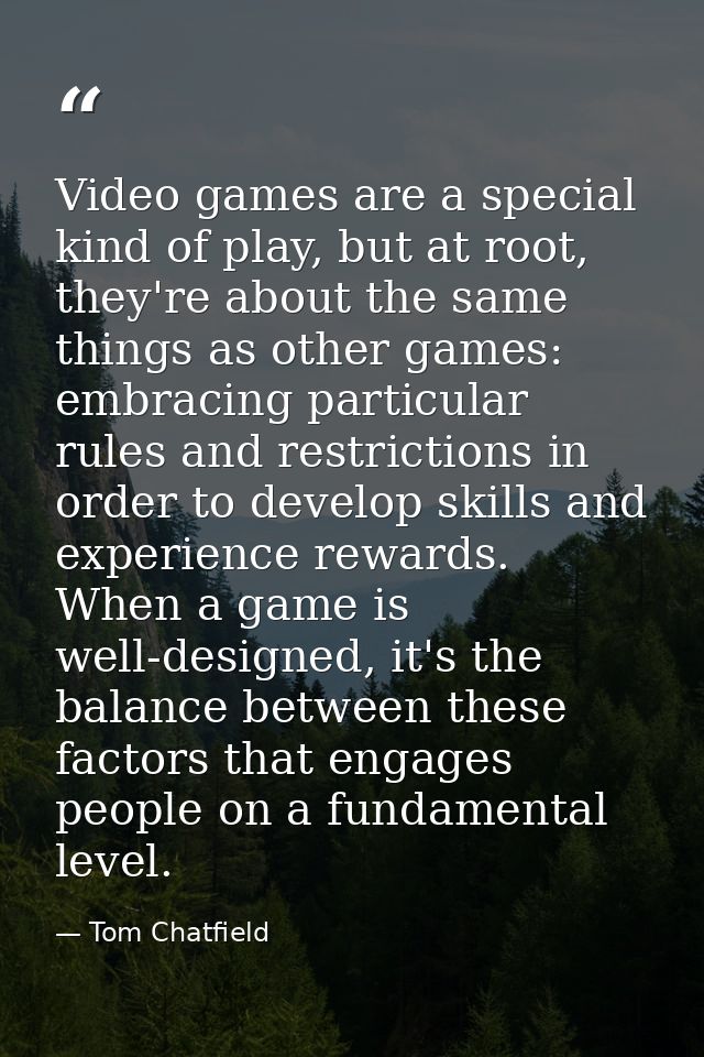 Video games are a special kind of play, but at root, they're about the same things as other games: embracing particular  — Tom Chatfield