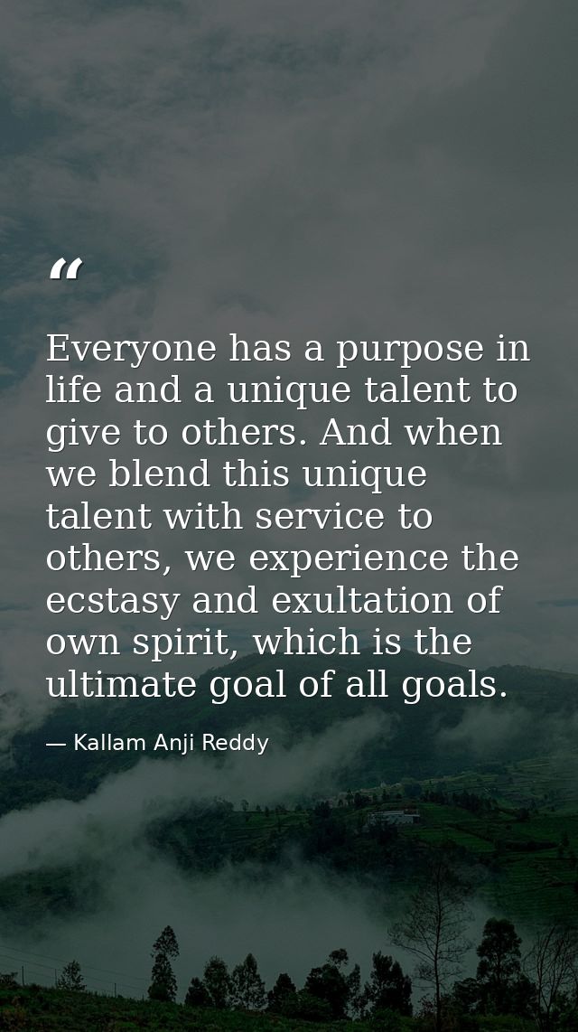 Everyone has a purpose in life and a unique talent to give to others. And when we blend this unique talent with service  — Kallam Anji Reddy
