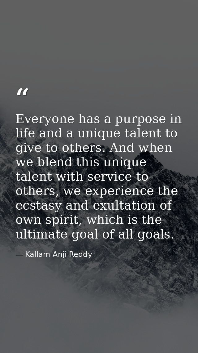Everyone has a purpose in life and a unique talent to give to others. And when we blend this unique talent with service  — Kallam Anji Reddy