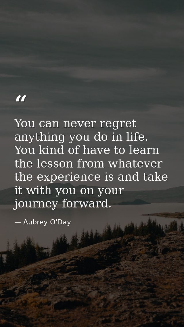 You can never regret anything you do in life. You kind of have to learn the lesson from whatever the experience is and t — Aubrey O'Day