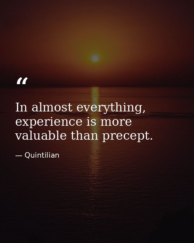 In almost everything, experience is more valuable than precept. — Quintilian