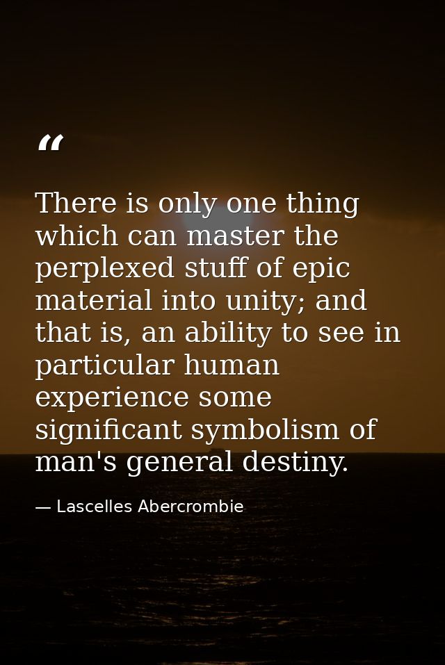 There is only one thing which can master the perplexed stuff of epic material into unity; and that is, an ability to see — Lascelles Abercrombie