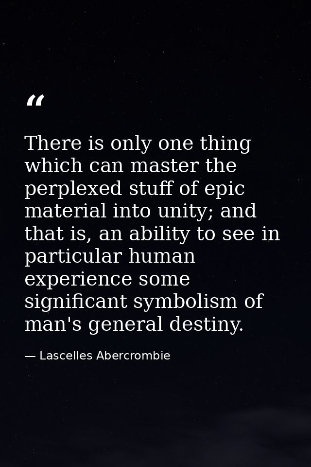 There is only one thing which can master the perplexed stuff of epic material into unity; and that is, an ability to see — Lascelles Abercrombie