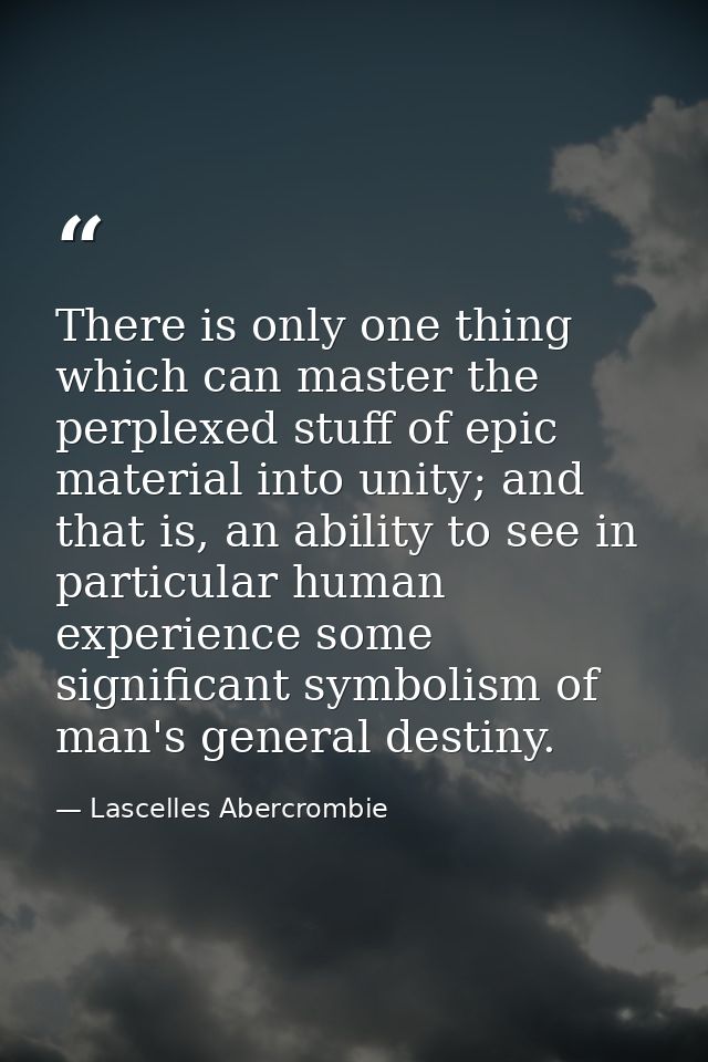 There is only one thing which can master the perplexed stuff of epic material into unity; and that is, an ability to see — Lascelles Abercrombie