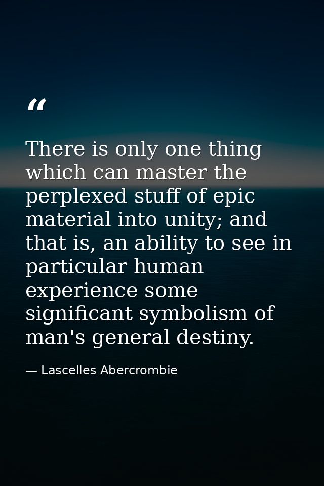 There is only one thing which can master the perplexed stuff of epic material into unity; and that is, an ability to see — Lascelles Abercrombie